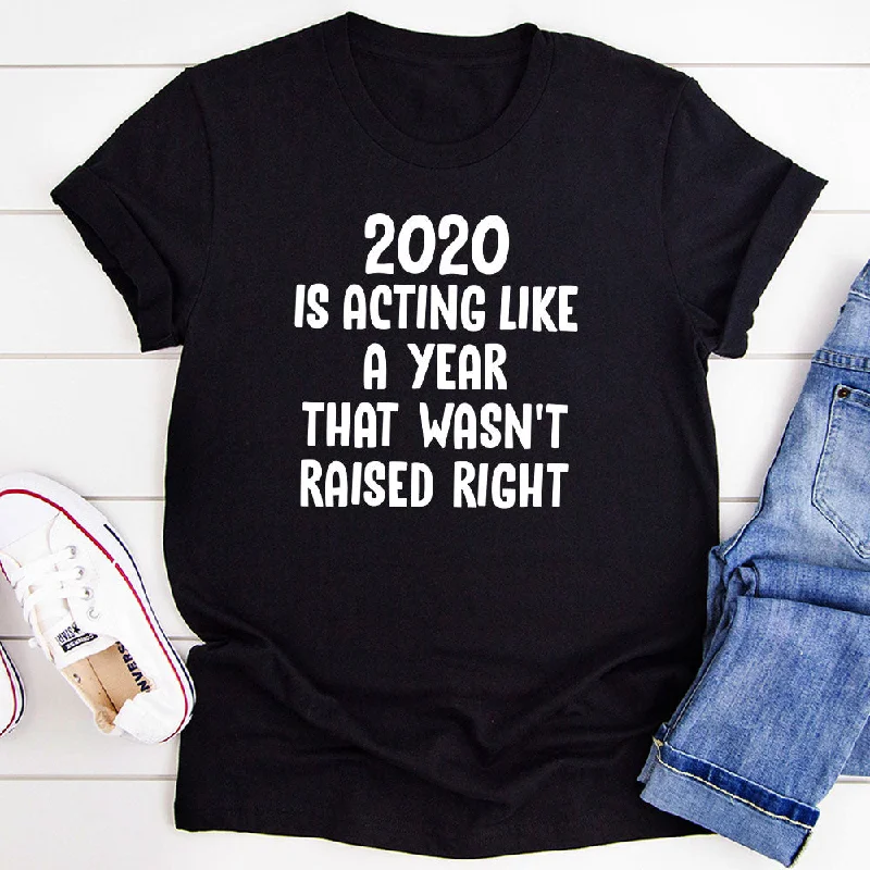 2020 Is Acting Like A Year That Wasn't Raised Right T-Shirt