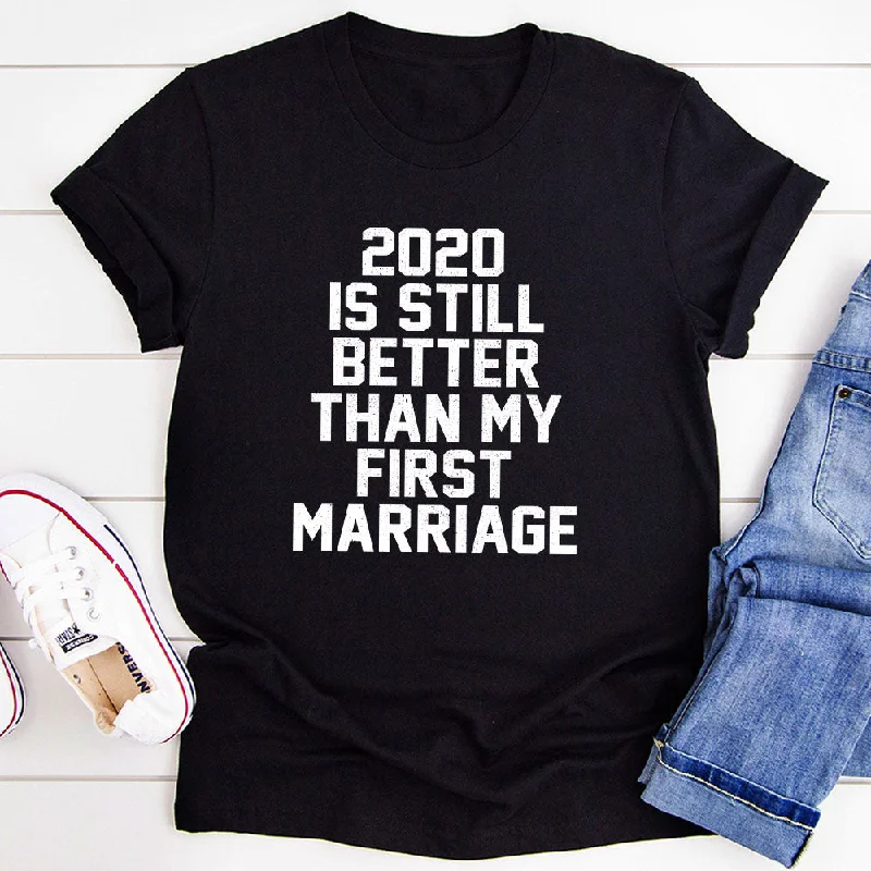 2020 Is Still Better Than My First Marriage T-Shirt