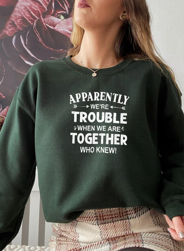 Apparently Were Trouble When We Are Together Sweat Shirt