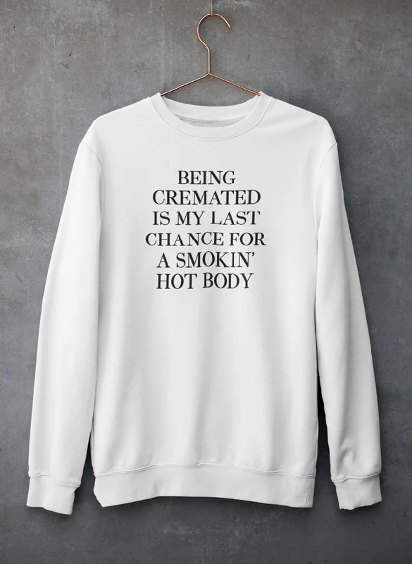 Being Cremated Is My Last Chance For A Smokin' Hot Body Sweat Shirt