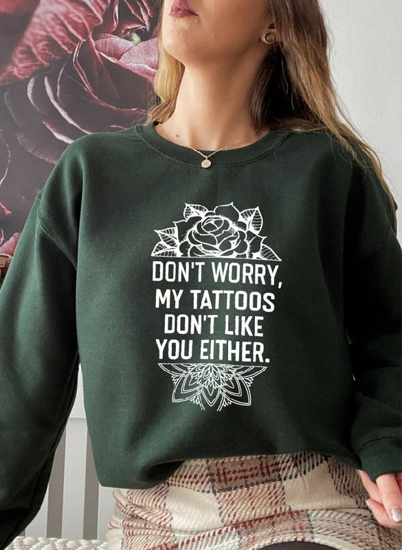 Don't Worry My Tattoos Don't Like You Either Sweat Shirt