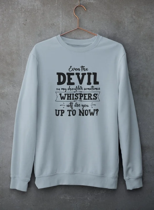 Even The Devil On My Shoulder Sometimes Whispers WTF Are You Up To Now? Sweat Shirt