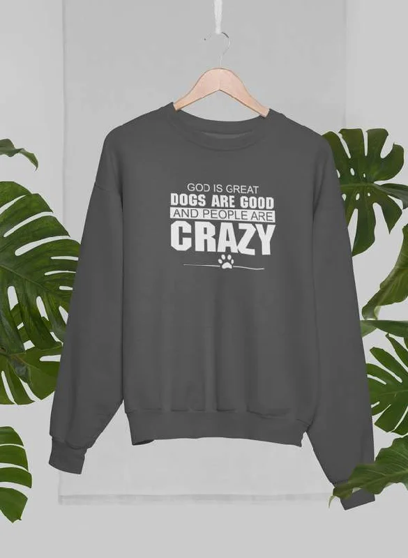 God Is Great Dogs Are Good And People Are Crazy Sweat Shirt