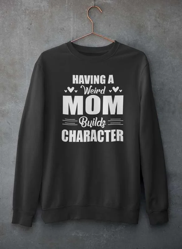 Having A Weird Mom Builds Character  Sweat Shirt