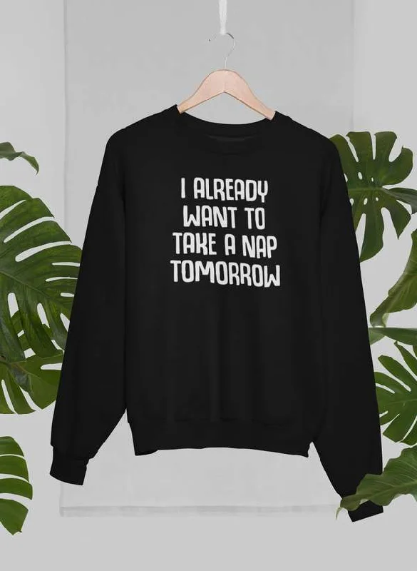 I Already Want To Take A Nap Tomorrow Sweat Shirt