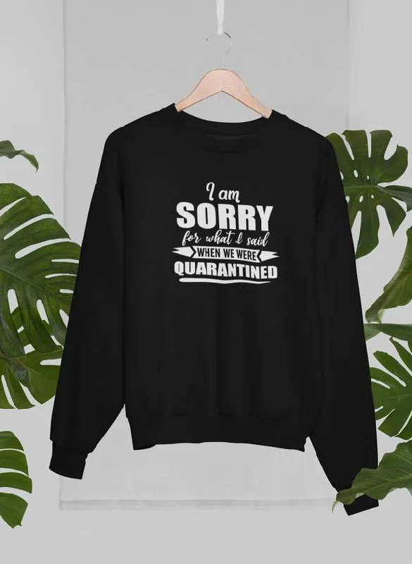 I Am Sorry For What I Said When We Were Quarantined Sweat Shirt