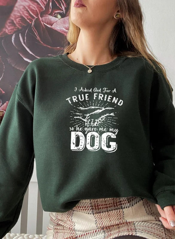 I Asked God For A True Friend Sweat Shirt