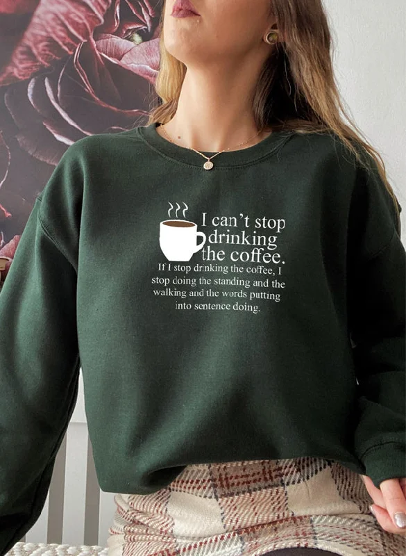 I Cant Stop Drinking The Coffee Sweat Shirt