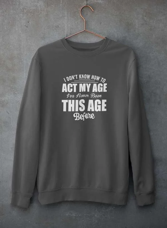 I Don't Know How To Act My Age Sweat Shirt