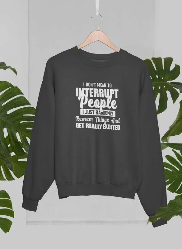 I Don't Mean to Interrupt People I Just Randomly Remember Things and Get Really Excited Sweat Shirt