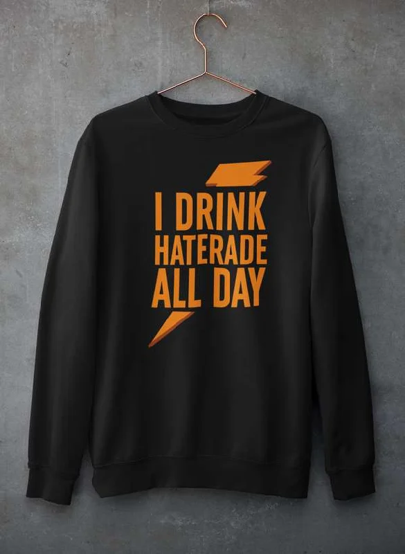 I Drink Haterade All Day Sweat Shirt