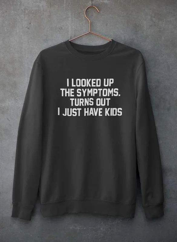 I Looked Up My Symptoms Turns Out I Just Have Kids Sweat Shirt