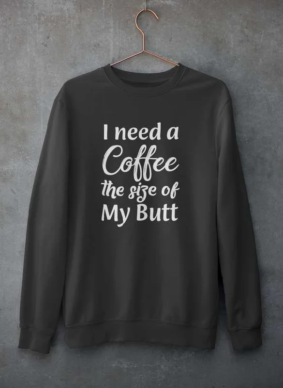 I Need a Coffee The Size of My Butt Sweat Shirt