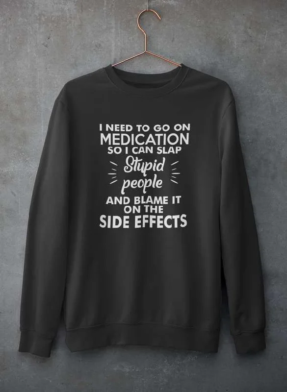 I Need To Go On Medication Sweat Shirt